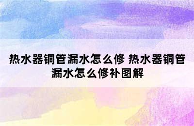 热水器铜管漏水怎么修 热水器铜管漏水怎么修补图解